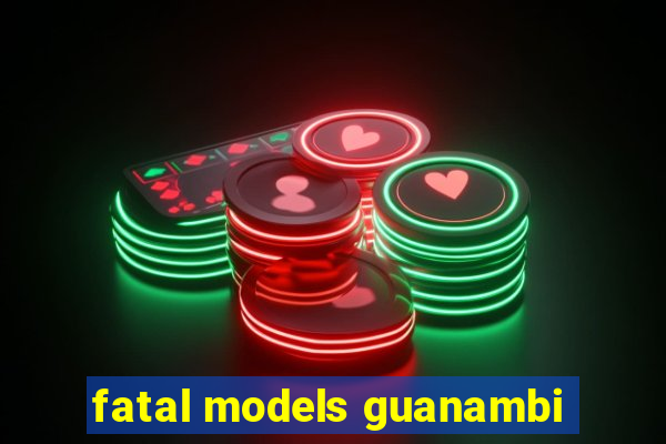 fatal models guanambi